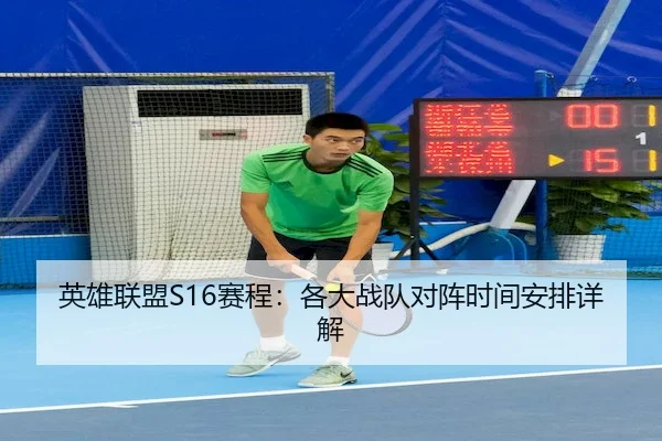 英雄联盟S16赛程：各大战队对阵时间安排详解